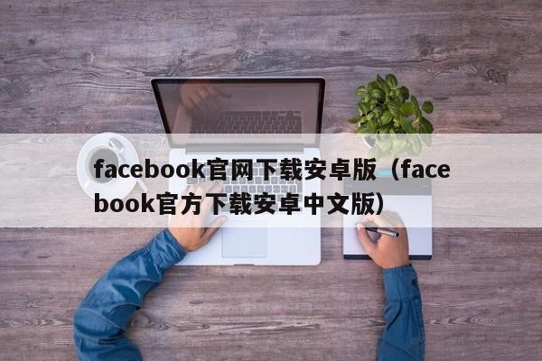 facebook官网下载安卓版（facebook官方下载安卓中文版） 第1张