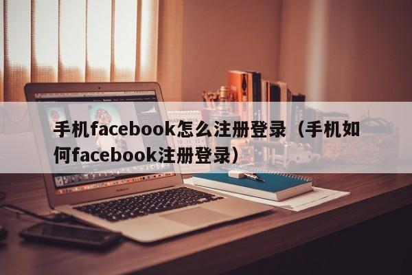 手机facebook怎么注册登录（手机如何facebook注册登录） 第1张