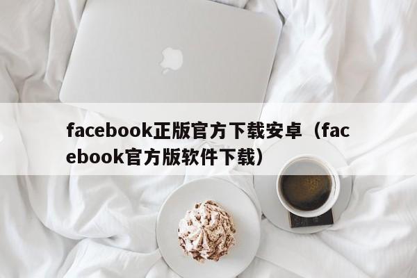 facebook正版官方下载安卓（facebook官方版软件下载） 第1张