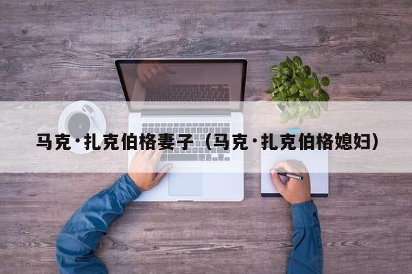 马克·扎克伯格妻子（马克·扎克伯格媳妇） 第1张