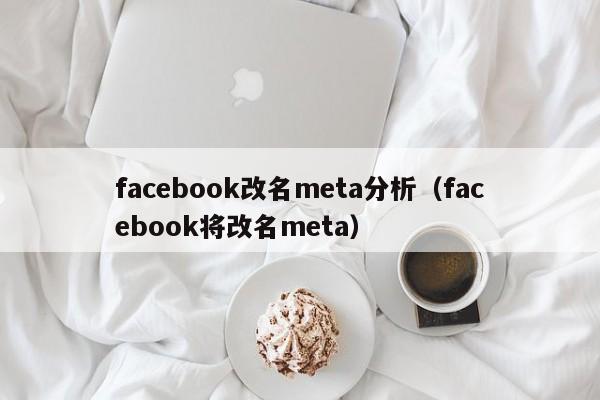 facebook改名meta分析（facebook将改名meta） 第1张