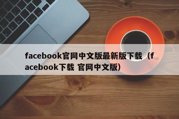 facebook官网中文版最新版下载（facebook下载 官网中文版） 第1张