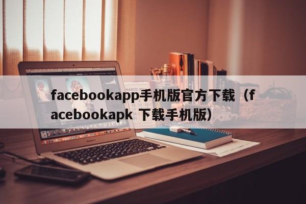 facebookapp手机版官方下载（facebookapk 下载手机版） 第1张