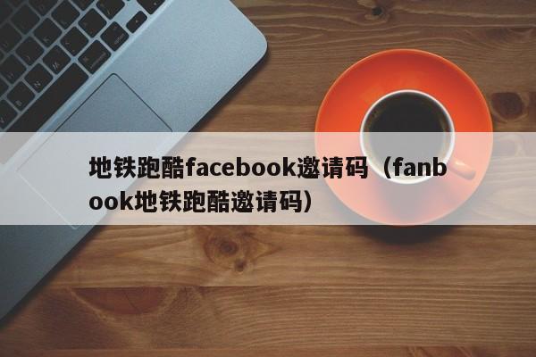 地铁跑酷facebook邀请码（fanbook地铁跑酷邀请码） 第1张