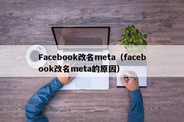 Facebook改名meta（facebook改名meta的原因） 第1张