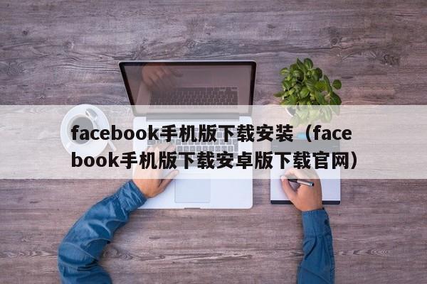 facebook手机版下载安装（facebook手机版下载安卓版下载官网） 第1张