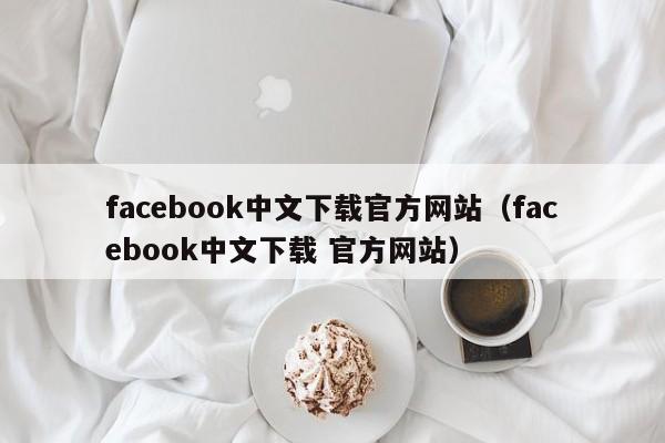 facebook中文下载官方网站（facebook中文下载 官方网站） 第1张
