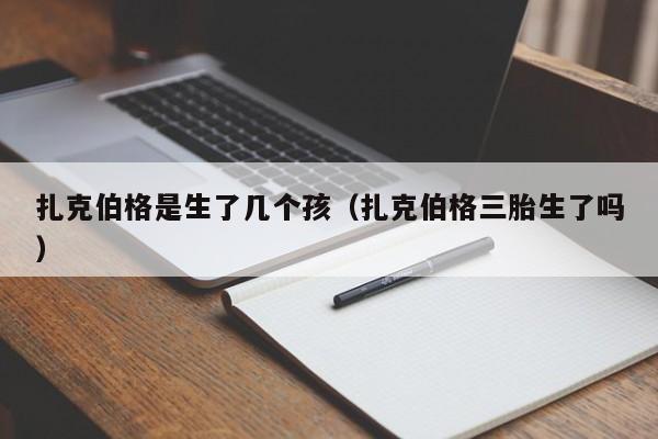 扎克伯格是生了几个孩（扎克伯格三胎生了吗） 第1张
