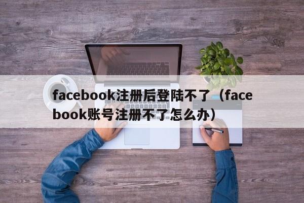 facebook注册后登陆不了（facebook账号注册不了怎么办） 第1张