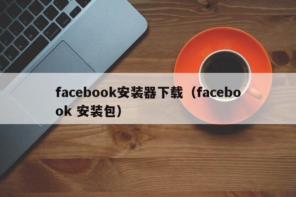 facebook安装器下载（facebook 安装包） 第1张