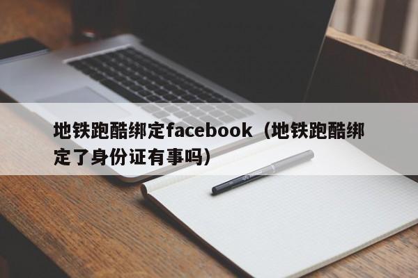地铁跑酷绑定facebook（地铁跑酷绑定了身份证有事吗） 第1张