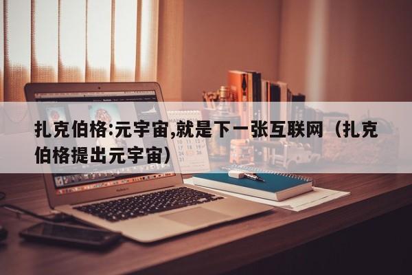 扎克伯格:元宇宙,就是下一张互联网（扎克伯格提出元宇宙） 第1张