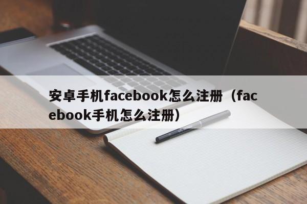 安卓手机facebook怎么注册（facebook手机怎么注册） 第1张