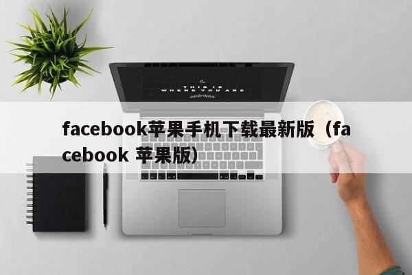 facebook苹果手机下载最新版（facebook 苹果版） 第1张