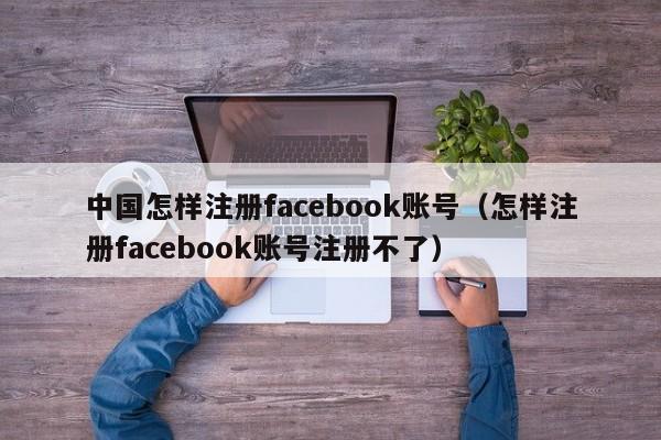 中国怎样注册facebook账号（怎样注册facebook账号注册不了） 第1张