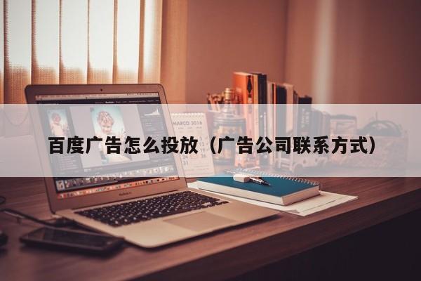 百度广告怎么投放（广告公司联系方式） 第1张