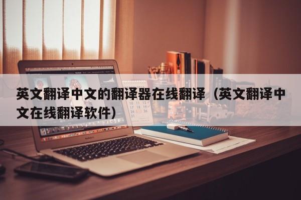 英文翻译中文的翻译器在线翻译（英文翻译中文在线翻译软件） 第1张