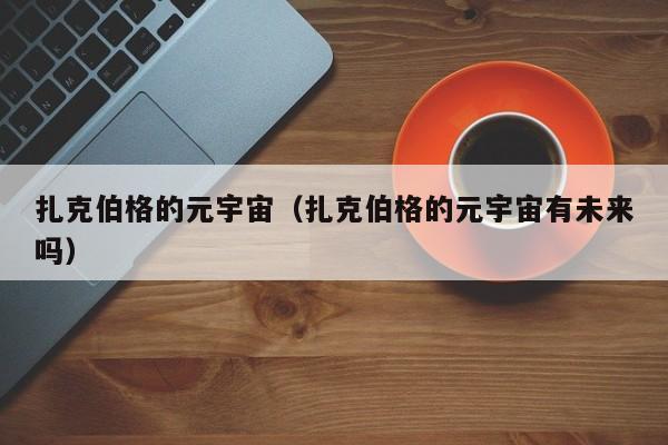 扎克伯格的元宇宙（扎克伯格的元宇宙有未来吗） 第1张