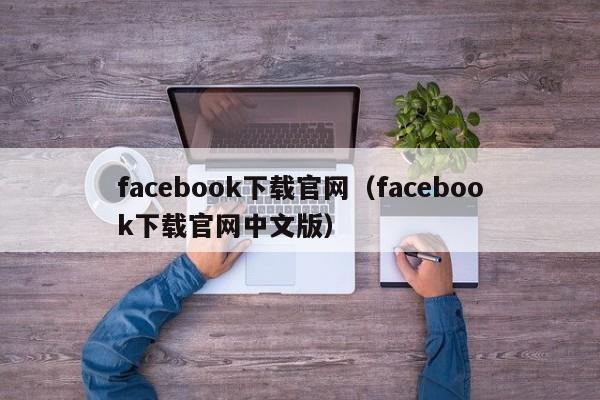 facebook下载官网（facebook下载官网中文版） 第1张