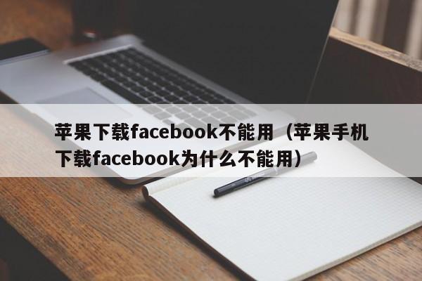 苹果下载facebook不能用（苹果手机下载facebook为什么不能用） 第1张