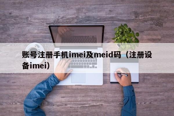 账号注册手机imei及meid码（注册设备imei） 第1张