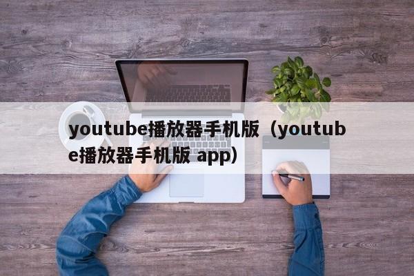 youtube播放器手机版（youtube播放器手机版 app） 第1张