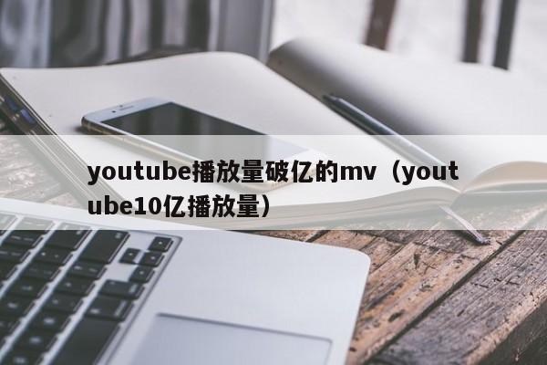 youtube播放量破亿的mv（youtube10亿播放量） 第1张