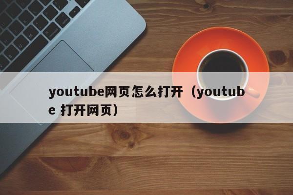 youtube网页怎么打开（youtube 打开网页） 第1张