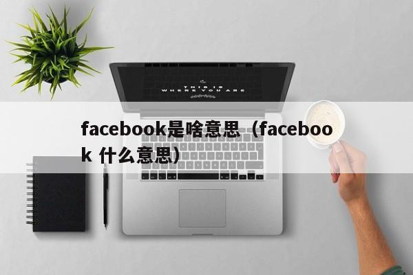 facebook是啥意思（facebook 什么意思） 第1张
