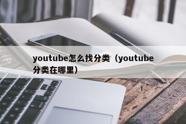 youtube怎么找分类（youtube分类在哪里） 第1张