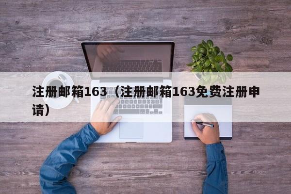 注册邮箱163（注册邮箱163免费注册申请） 第1张