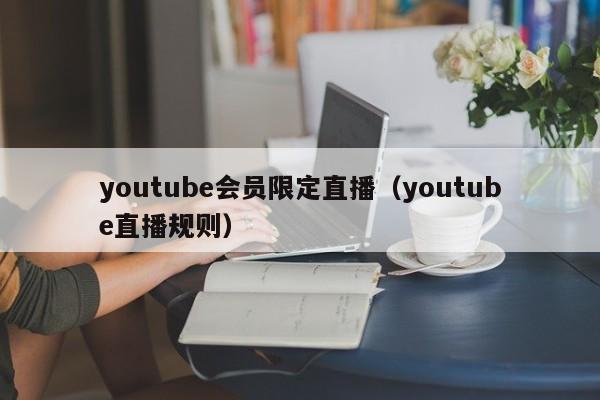 youtube会员限定直播（youtube直播规则） 第1张
