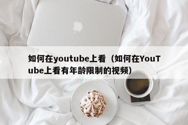 如何在youtube上看（如何在YouTube上看有年龄限制的视频） 第1张
