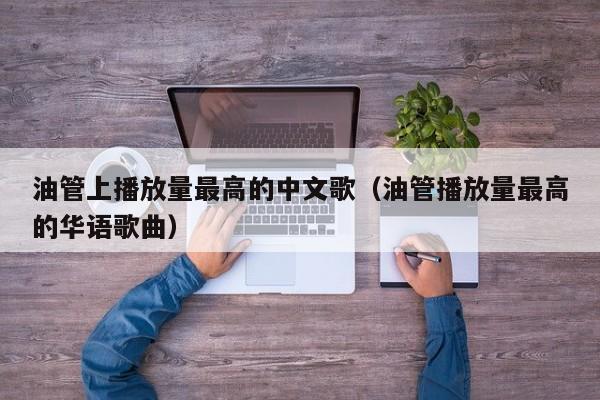 油管上播放量最高的中文歌（油管播放量最高的华语歌曲） 第1张