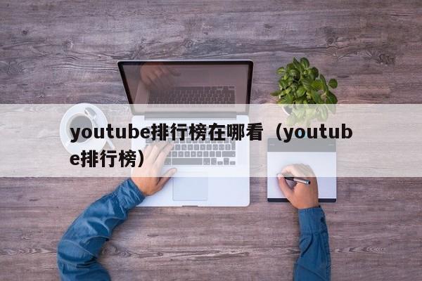 youtube排行榜在哪看（youtube排行榜） 第1张