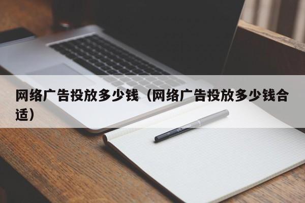 网络广告投放多少钱（网络广告投放多少钱合适） 第1张
