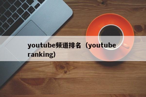 youtube频道排名（youtube ranking） 第1张