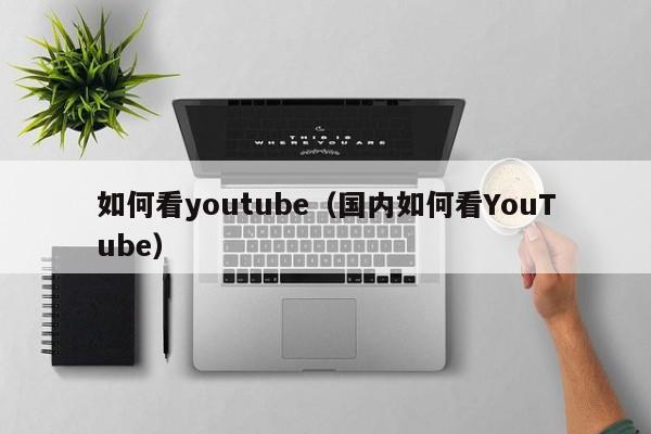 如何看youtube（国内如何看YouTube） 第1张
