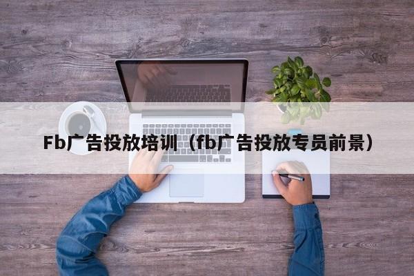 Fb广告投放培训（fb广告投放专员前景） 第1张