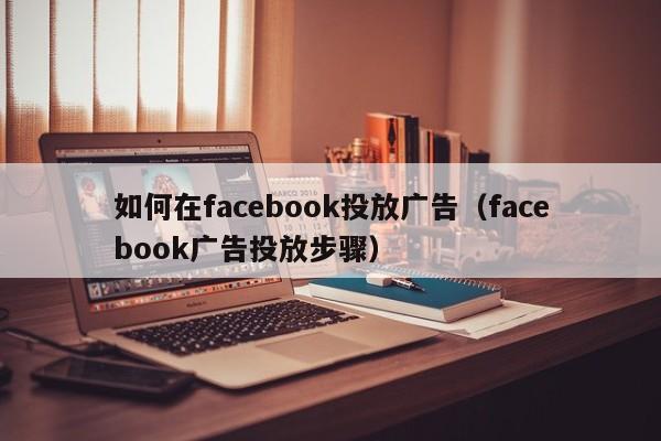 如何在facebook投放广告（facebook广告投放步骤） 第1张