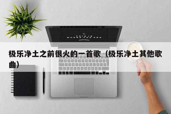 极乐净土之前很火的一首歌（极乐净土其他歌曲） 第1张