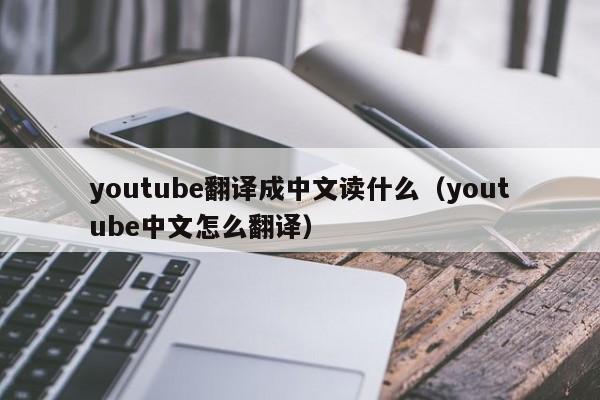 youtube翻译成中文读什么（youtube中文怎么翻译） 第1张