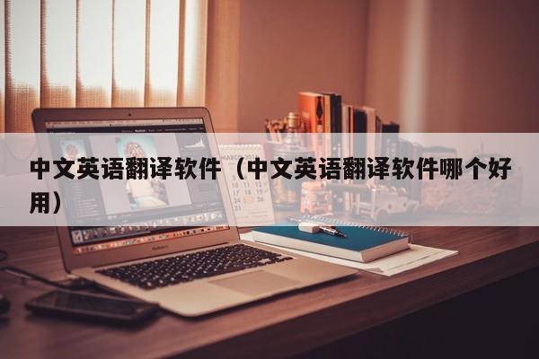 中文英语翻译软件（中文英语翻译软件哪个好用） 第1张