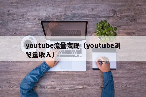 youtube流量变现（youtube浏览量收入） 第1张