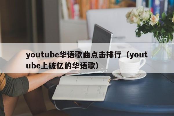 youtube华语歌曲点击排行（youtube上破亿的华语歌） 第1张