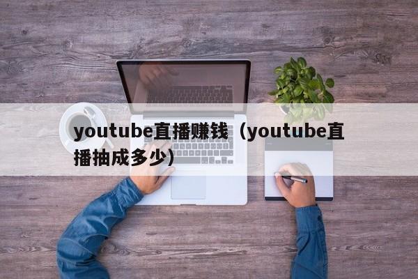 youtube直播赚钱（youtube直播抽成多少） 第1张