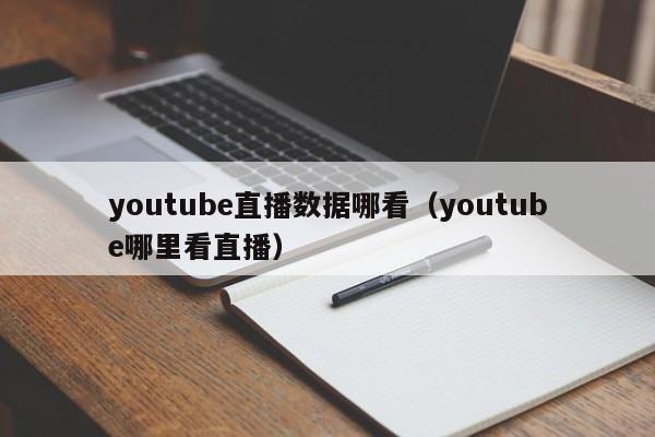 youtube直播数据哪看（youtube哪里看直播） 第1张