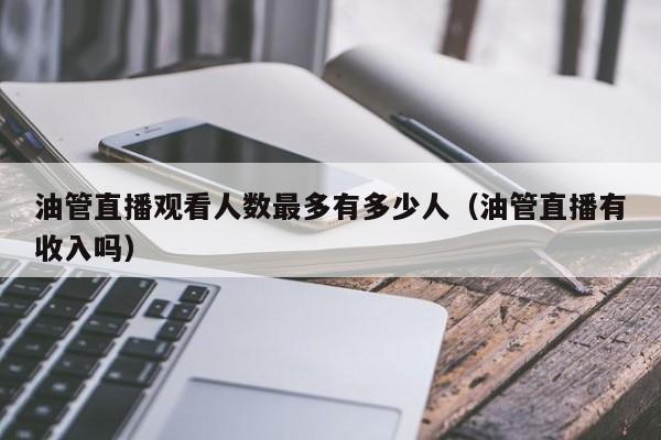 油管直播观看人数最多有多少人（油管直播有收入吗） 第1张