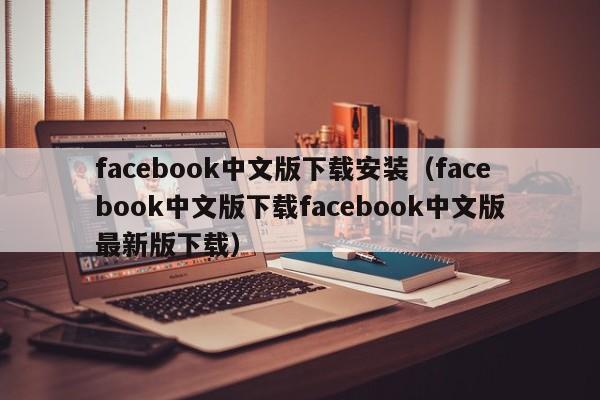 facebook中文版下载安装（facebook中文版下载facebook中文版最新版下载） 第1张