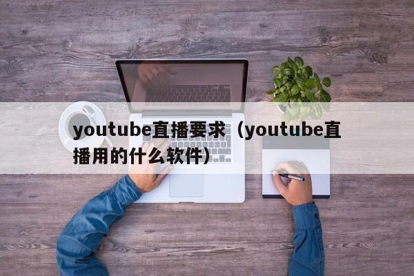 youtube直播要求（youtube直播用的什么软件） 第1张